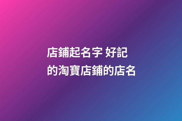 店鋪起名字 好記的淘寶店鋪的店名